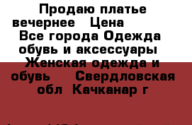 Продаю платье вечернее › Цена ­ 7 000 - Все города Одежда, обувь и аксессуары » Женская одежда и обувь   . Свердловская обл.,Качканар г.